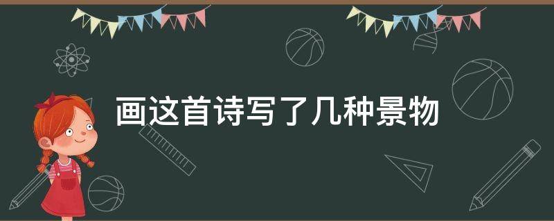 画这首诗写了几种景物 画这首诗写了几种景物英语