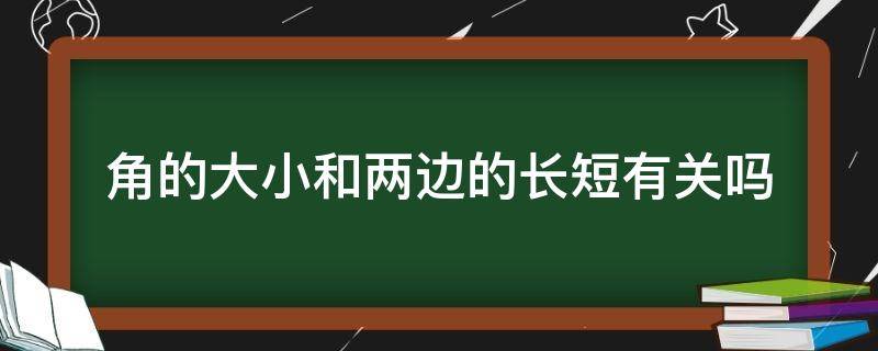 角的大小和两边的长短有关吗 角的大小与两边的长短有关吗