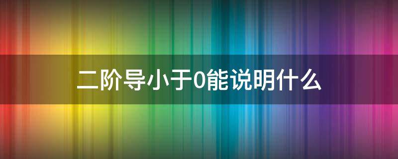 二阶导小于0能说明什么（二阶导小于0则一阶导）