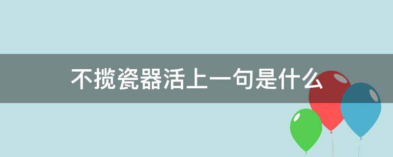 不揽瓷器活上一句是什么（揽不了瓷器活的意思）
