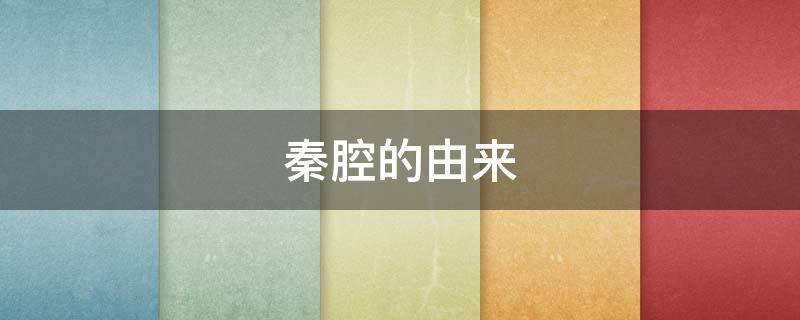 秦腔的由来（秦腔的由来和特点）