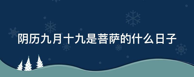 阴历九月十九是菩萨的什么日子（9月十九是菩萨的啥日子）