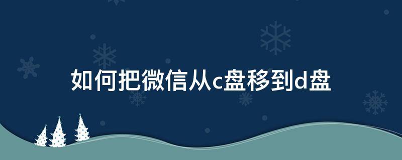 如何把微信从c盘移到d盘 如何把微信从c盘移到d盘上