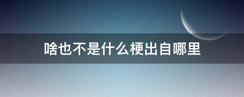 啥也不是什么梗出自哪里