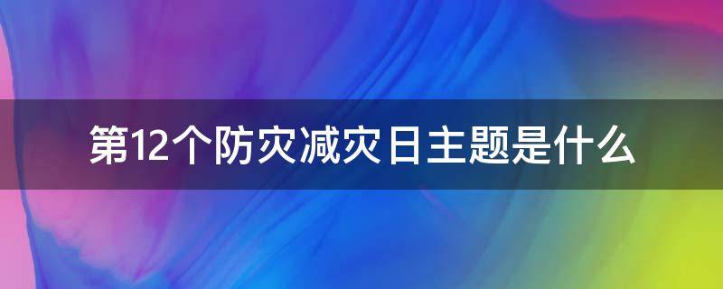 第12个防灾减灾日主题是什么 第12个防灾减灾日主题是什么