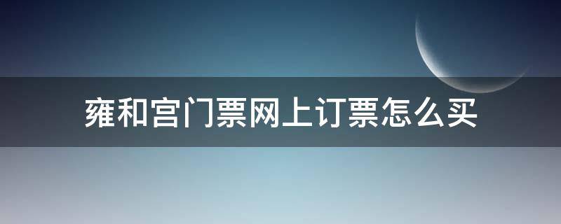 雍和宫门票网上订票怎么买（雍和宫怎么网上购票）