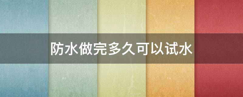 防水做完多久可以试水（防水做完多久可以试水呢）