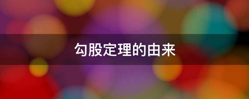 勾股定理的由来（勾股定理来源）