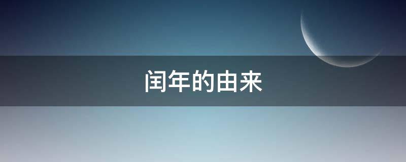 闰年的由来（平年和闰年的由来）