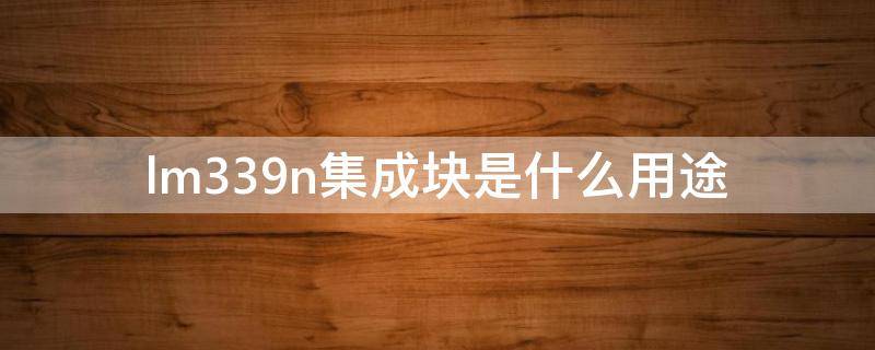 lm339n集成块是什么用途 lmt339n芯片电路图