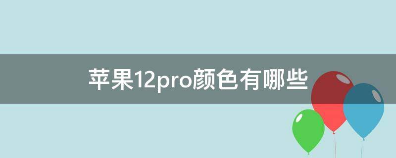 苹果12pro颜色有哪些（苹果12pro有什么颜色的）