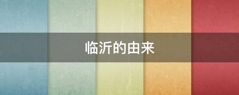 临沂的由来（临沂由来英文版）