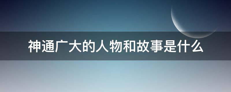 神通广大的人物和故事是什么