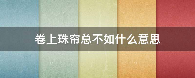 卷上珠帘总不如什么意思（遍卷珠帘总不如）