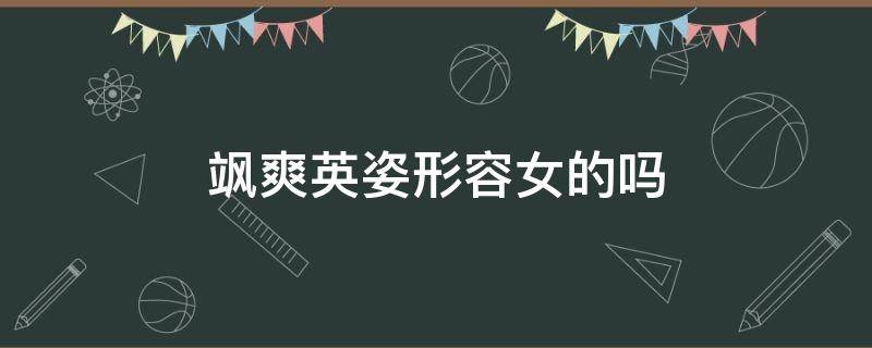 飒爽英姿形容女的吗 飒飒英姿是形容女