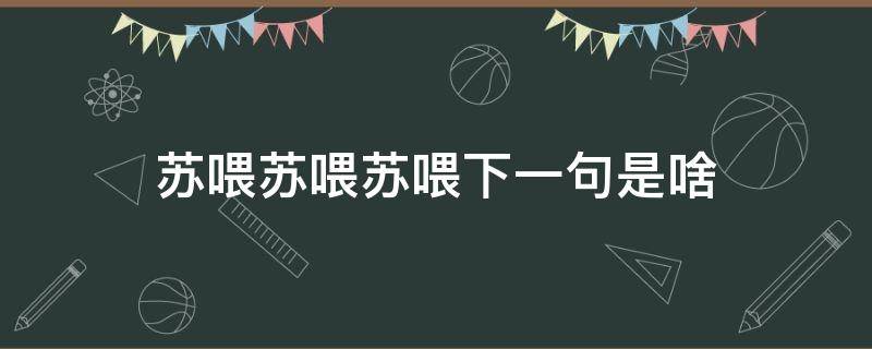 苏喂苏喂苏喂下一句是啥 苏喂苏喂苏喂的下一句