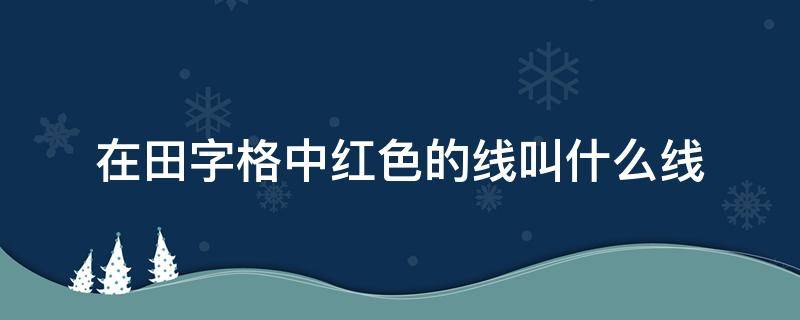 在田字格中红色的线叫什么线 田字格的红线是什么线