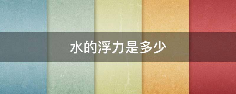 水的浮力是多少（水的浮力是多少牛）