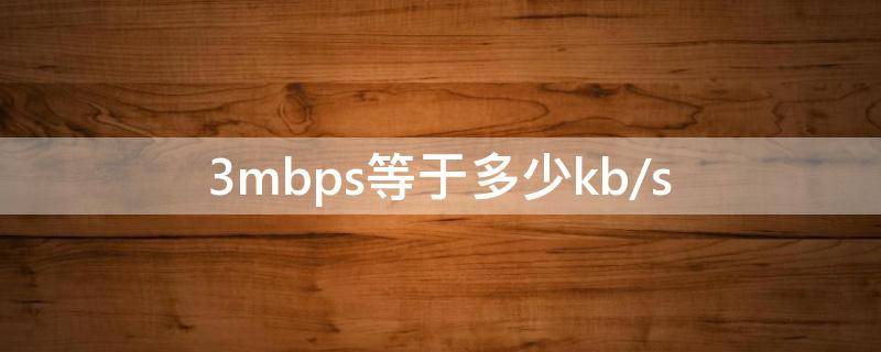 3mbps等于多少kb/s（3mbps等于多少mb）