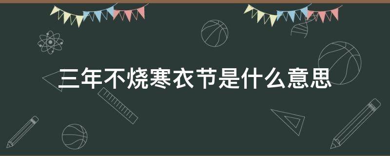 三年不烧寒衣节是什么意思（前三年不能烧寒衣）