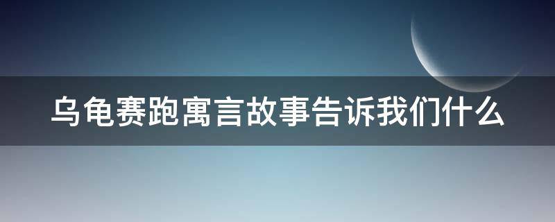 乌龟赛跑寓言故事告诉我们什么 乌龟赛跑寓言故事告诉我们什么启示