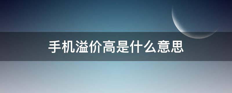 手机溢价高是什么意思 手机溢价高是什么意思啊