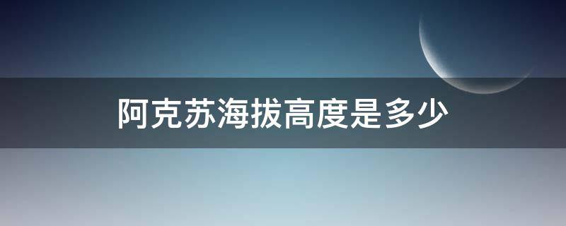 阿克苏海拔高度是多少（阿克苏海拔高度是多少?）