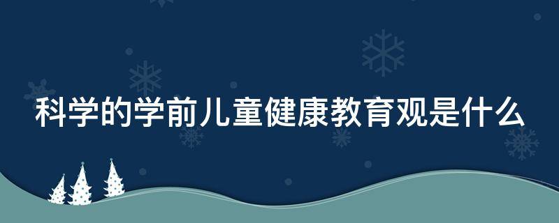 科学的学前儿童健康教育观是什么