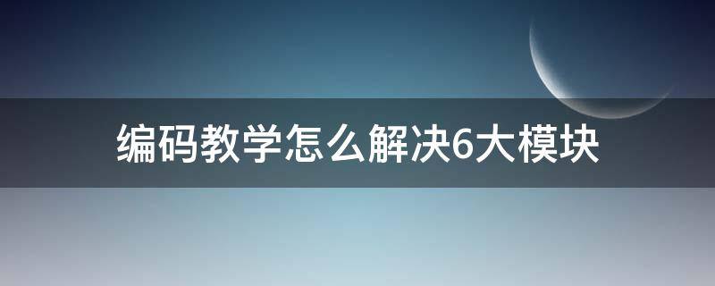 编码教学怎么解决6大模块 模块编码器怎么使用