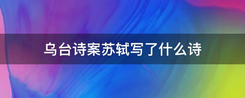 乌台诗案苏轼写了什么诗（乌台诗案期间苏轼写的诗）