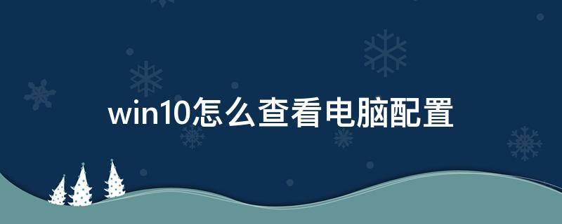 win10怎么查看电脑配置（win10怎么查看电脑配置参数）