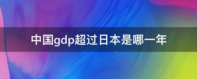 中国gdp超过日本是哪一年 中国的gdp在哪一年超过日本