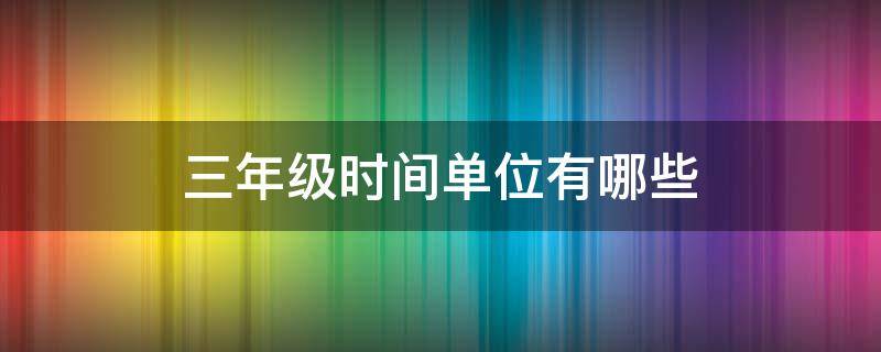 三年级时间单位有哪些 小学三年级时间单位有哪些