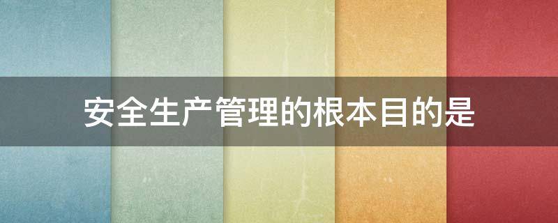 安全生产管理的根本目的是 安全生产管理的根本目的是保证生产经营