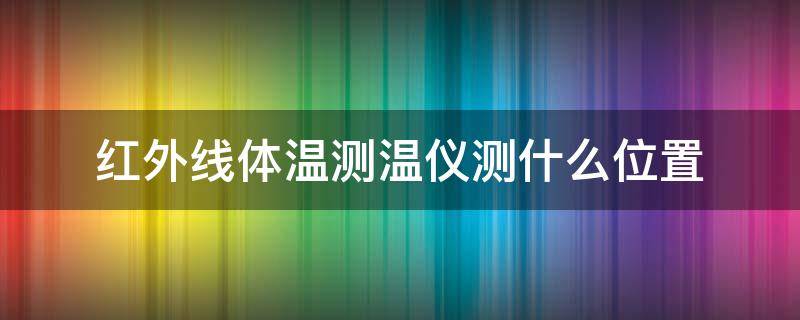 红外线体温测温仪测什么位置 红外线体温测温仪测量部位