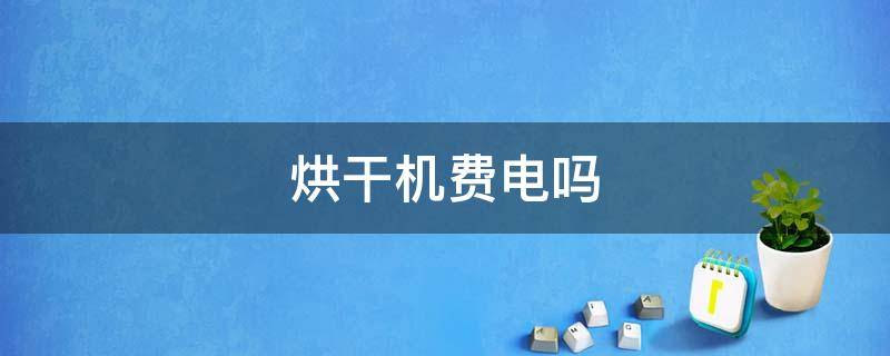 烘干机费电吗（美的烘干机费电吗）