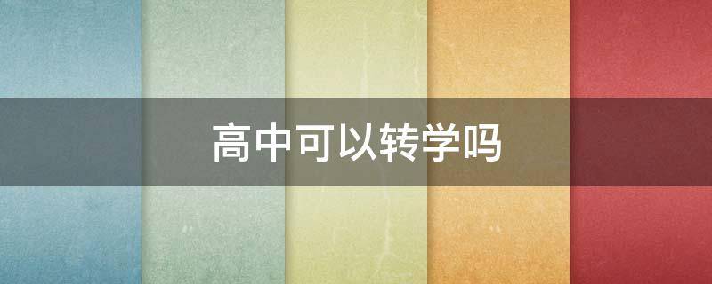 高中可以转学吗（私立高中可以转学吗）