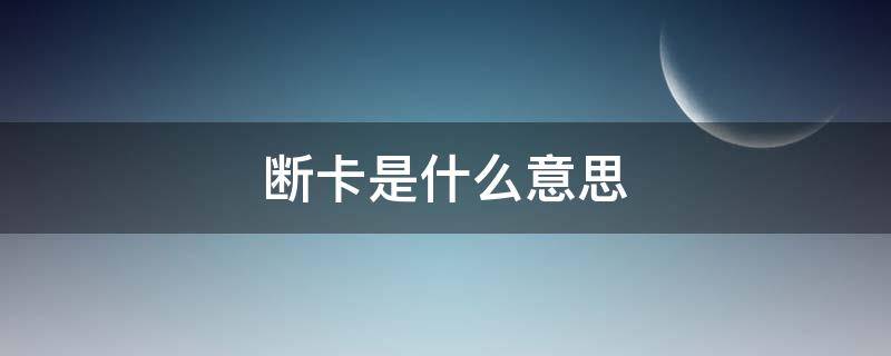 断卡是什么意思（手机断卡是什么意思）