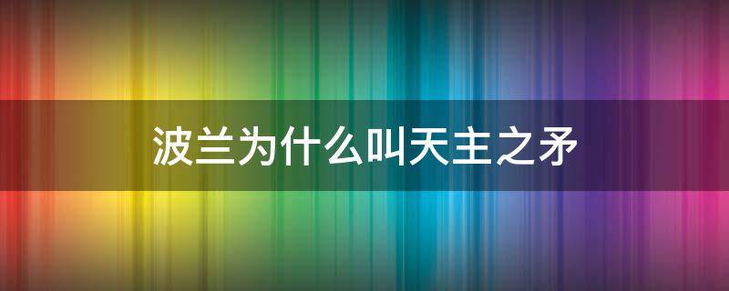 波兰为什么叫天主之矛 波兰为什么叫天主之矛呢