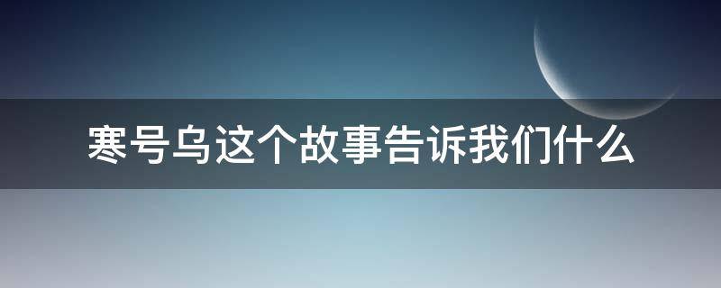 寒号乌这个故事告诉我们什么（续写寒号乌的故事）