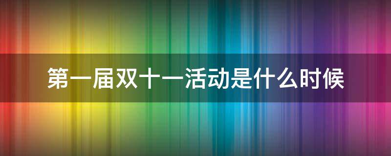第一届双十一活动是什么时候 第一届双十一活动是什么时候开始的