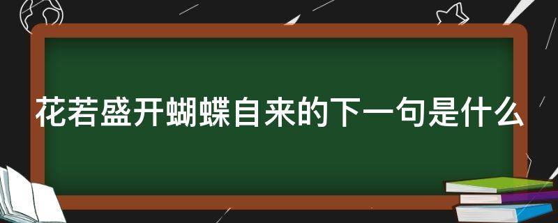 花若盛开蝴蝶自来的下一句是什么 花若盛开蝶自来,下一句