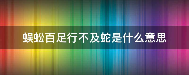 蜈蚣百足行不及蛇是什么意思（蜈蚣百足行不及蛇是什么意思呀）