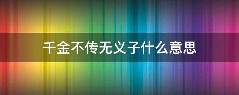 千金不传无义子什么意思（千金不传无义子下一句）