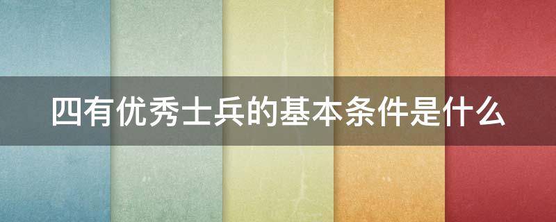四有优秀士兵的基本条件是什么 四有优秀士兵和优秀士兵的区别