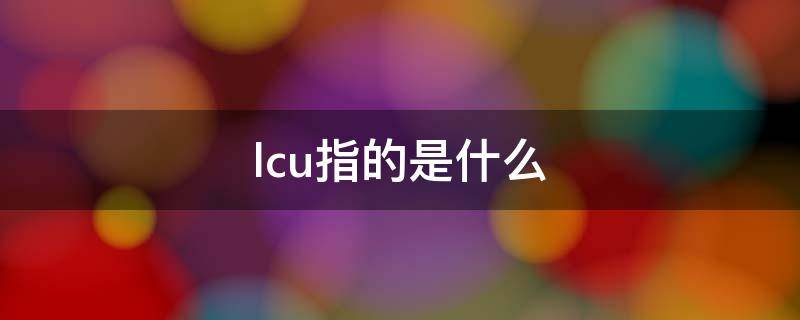 lcu指的是什么（lcu反映的是什么）