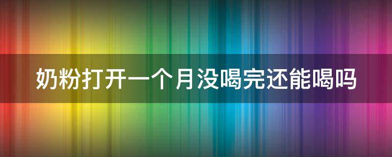 奶粉打开一个月没喝完还能喝吗 孕妇奶粉打开一个月没喝完还能喝吗