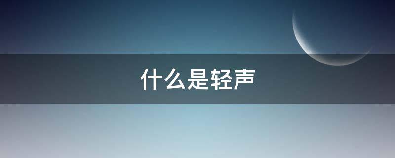 什么是轻声 什么是轻声的拼音