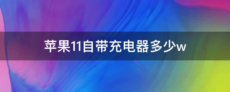 苹果11自带充电器多少w 苹果11自带充电器多少w的
