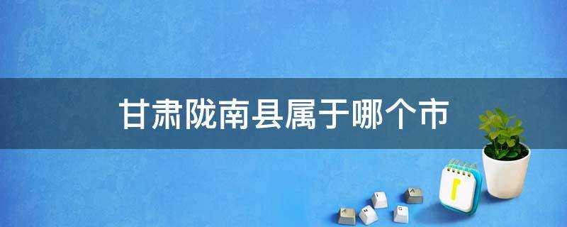 甘肃陇南县属于哪个市（甘肃陇南县属于哪个市管辖）